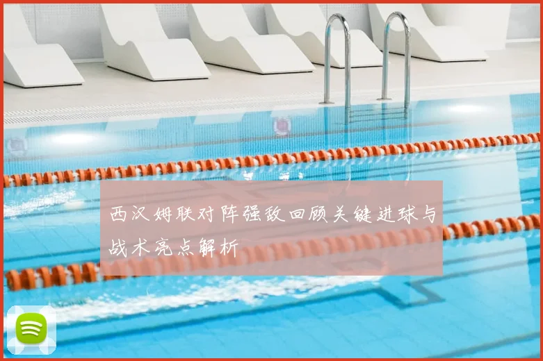 西汉姆联对阵强敌回顾关键进球与战术亮点解析