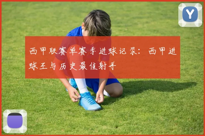 西甲联赛单赛季进球记录:西甲进球王与历史最佳射手