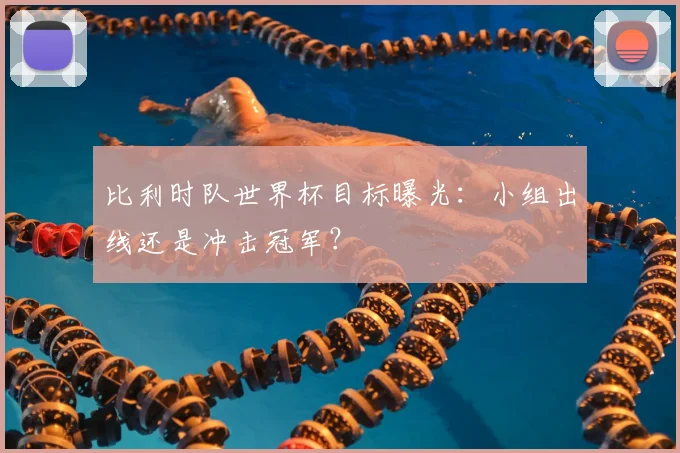 比利时队世界杯目标曝光：小组出线还是冲击冠军？