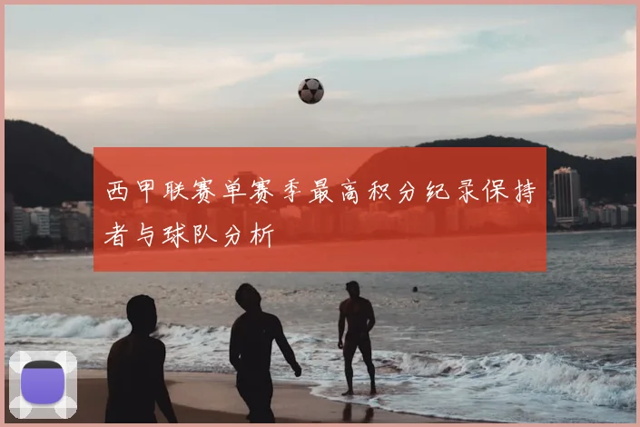 西甲联赛单赛季最高积分纪录保持者与球队分析