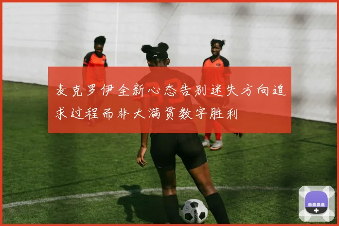 麦克罗伊全新心态告别迷失方向追求过程而非大满贯数字胜利
