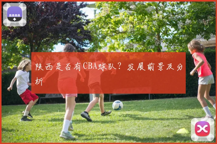 陕西是否有CBA球队?发展前景及分析
