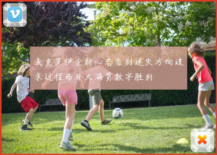 麦克罗伊全新心态告别迷失方向追求过程而非大满贯数字胜利