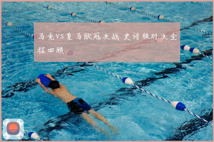 马竞vs皇马欧冠决战 史诗级对决全程回顾