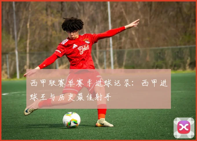 西甲联赛单赛季进球记录:西甲进球王与历史最佳射手