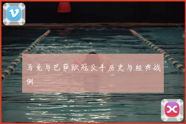 马竞与巴萨欧冠交手历史与经典战例